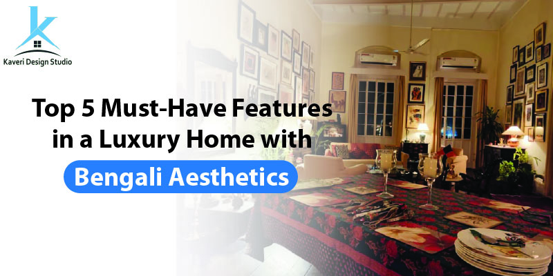 Top 5 Must-Have Features in a Luxury Home with Bengali Aesthetics